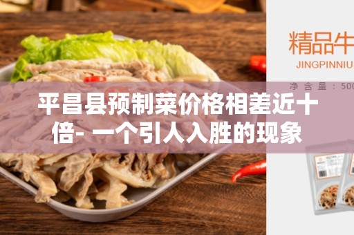 平昌县预制菜价格相差近十倍- 一个引人入胜的现象
