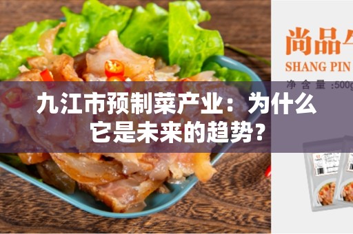 九江市预制菜产业：为什么它是未来的趋势？
