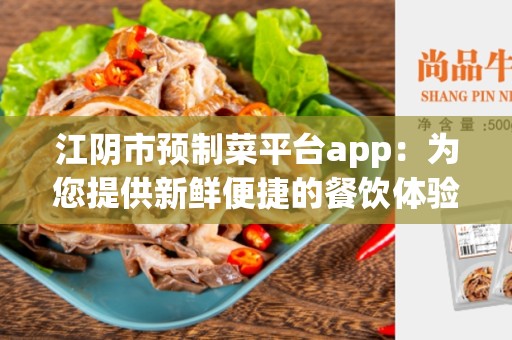 江阴市预制菜平台app：为您提供新鲜便捷的餐饮体验