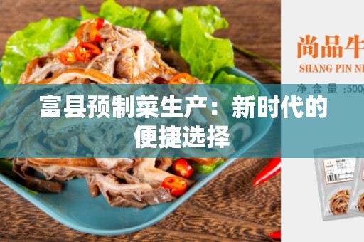 富县预制菜生产：新时代的便捷选择