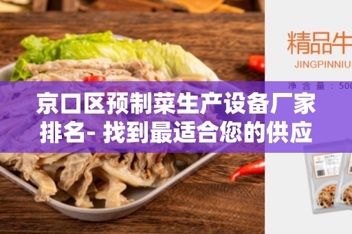 京口区预制菜生产设备厂家排名- 找到最适合您的供应商吗？