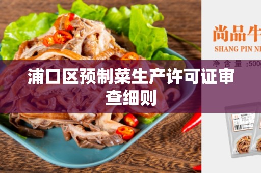 浦口区预制菜生产许可证审查细则