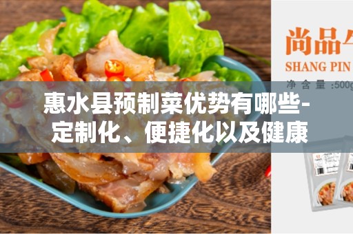 惠水县预制菜优势有哪些- 定制化、便捷化以及健康化食品的未来趋势