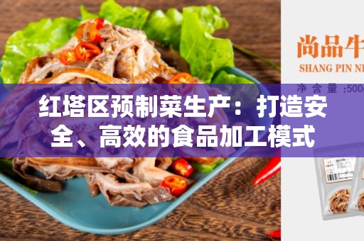 红塔区预制菜生产：打造安全、高效的食品加工模式