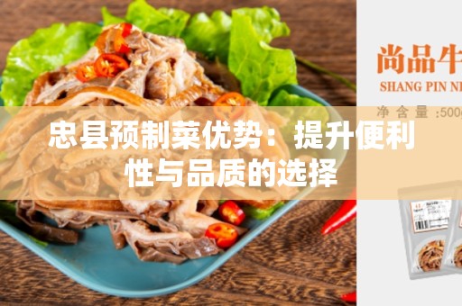 忠县预制菜优势：提升便利性与品质的选择