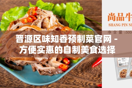 晋源区味知香预制菜官网 - 方便实惠的自制美食选择