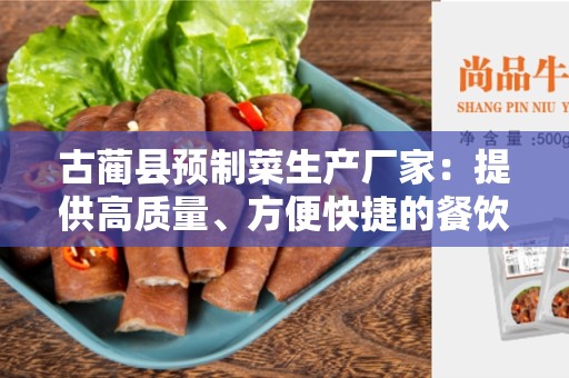 古蔺县预制菜生产厂家：提供高质量、方便快捷的餐饮解决方案