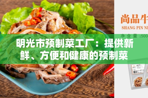 明光市预制菜工厂：提供新鲜、方便和健康的预制菜