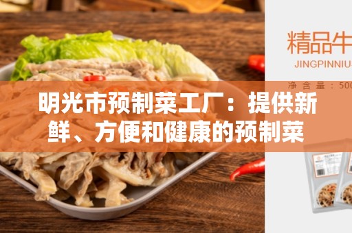 明光市预制菜工厂：提供新鲜、方便和健康的预制菜