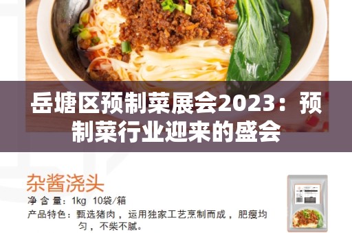 岳塘区预制菜展会2023：预制菜行业迎来的盛会