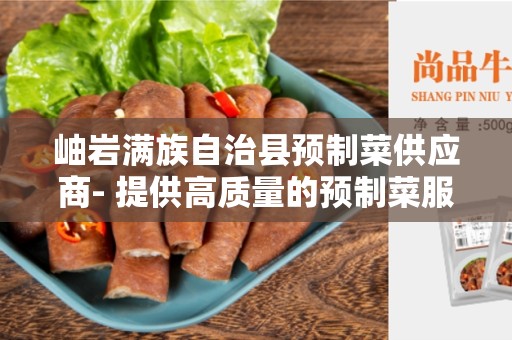 岫岩满族自治县预制菜供应商- 提供高质量的预制菜服务