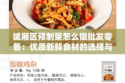 城厢区预制菜怎么做批发零售：优质新鲜食材的选择与销售技巧指南