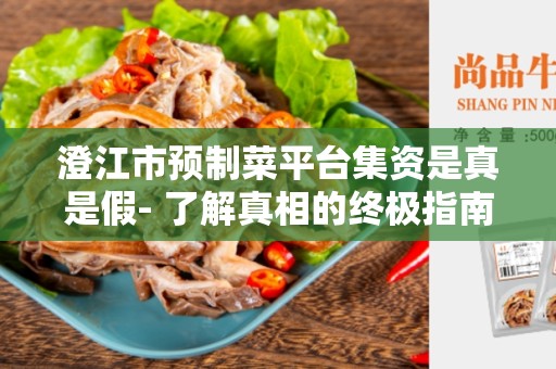澄江市预制菜平台集资是真是假- 了解真相的终极指南