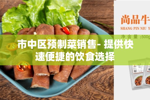 市中区预制菜销售- 提供快速便捷的饮食选择