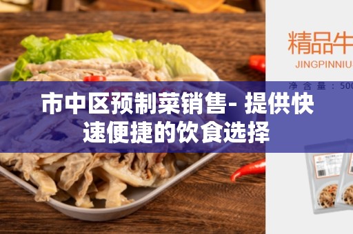市中区预制菜销售- 提供快速便捷的饮食选择
