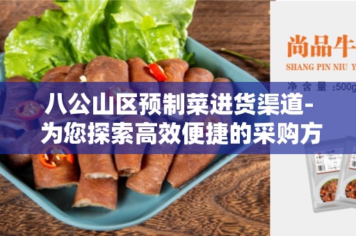 八公山区预制菜进货渠道- 为您探索高效便捷的采购方式