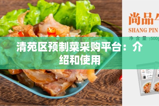 清苑区预制菜采购平台：介绍和使用