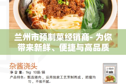 兰州市预制菜经销商- 为你带来新鲜、便捷与高品质