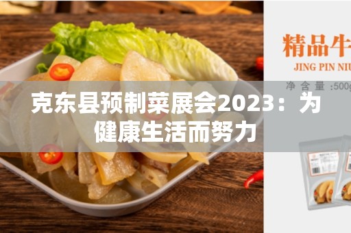 克东县预制菜展会2023：为健康生活而努力
