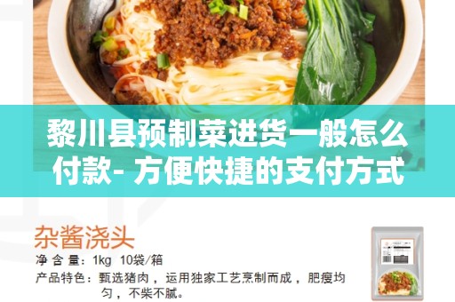 黎川县预制菜进货一般怎么付款- 方便快捷的支付方式