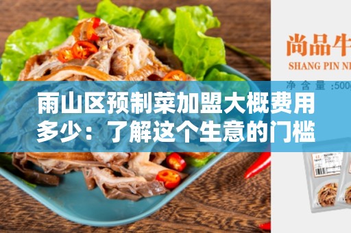 雨山区预制菜加盟大概费用多少：了解这个生意的门槛和潜力