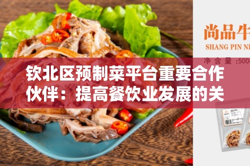 钦北区预制菜平台重要合作伙伴：提高餐饮业发展的关键