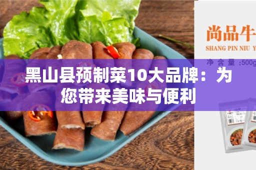 黑山县预制菜10大品牌：为您带来美味与便利