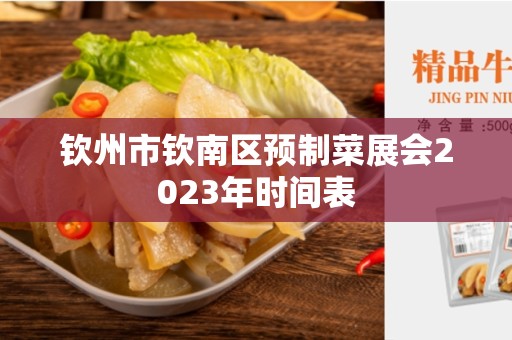 钦州市钦南区预制菜展会2023年时间表