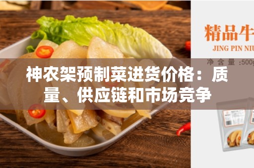 神农架预制菜进货价格：质量、供应链和市场竞争