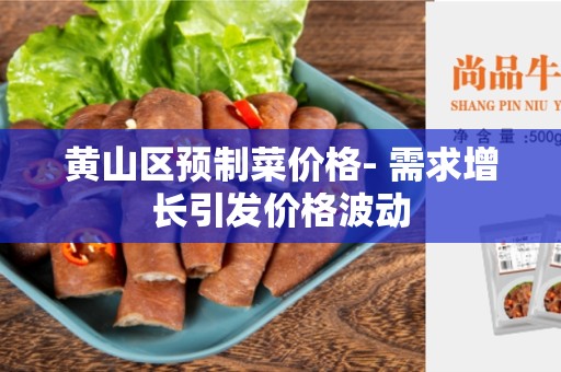 黄山区预制菜价格- 需求增长引发价格波动