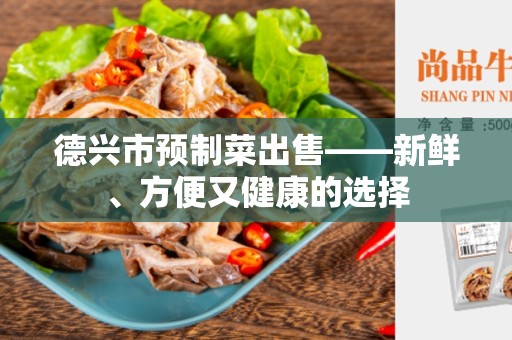 德兴市预制菜出售——新鲜、方便又健康的选择