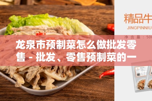 龙泉市预制菜怎么做批发零售 - 批发、零售预制菜的一站式指南