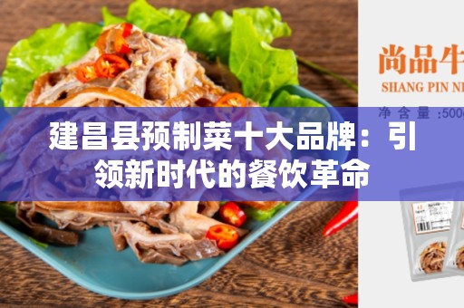 建昌县预制菜十大品牌：引领新时代的餐饮革命