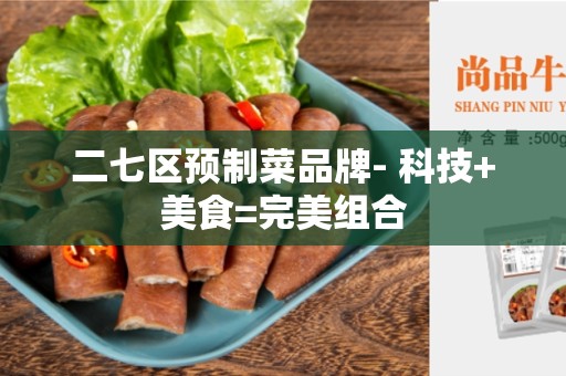 二七区预制菜品牌- 科技+美食=完美组合
