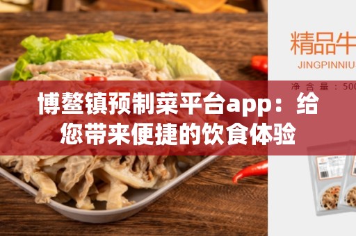 博鳌镇预制菜平台app：给您带来便捷的饮食体验