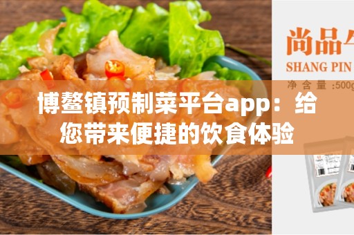 博鳌镇预制菜平台app：给您带来便捷的饮食体验