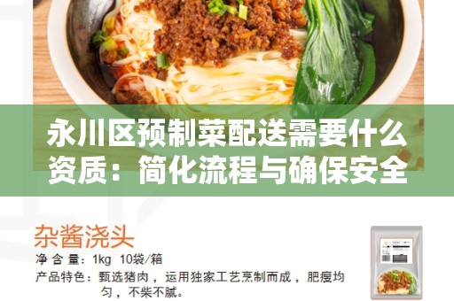 永川区预制菜配送需要什么资质：简化流程与确保安全的关键