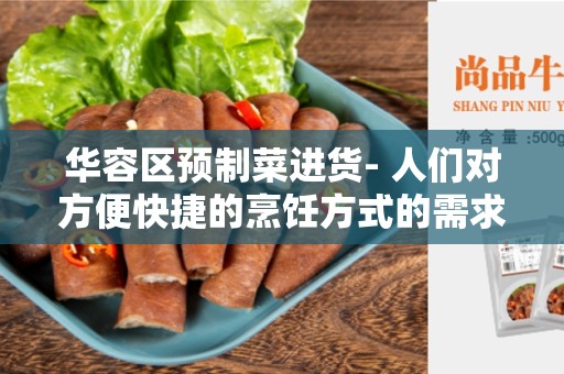 华容区预制菜进货- 人们对方便快捷的烹饪方式的需求不断增长