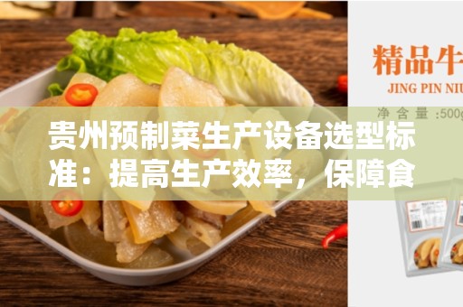 贵州预制菜生产设备选型标准：提高生产效率，保障食品安全
