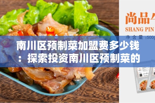 南川区预制菜加盟费多少钱：探索投资南川区预制菜的成本