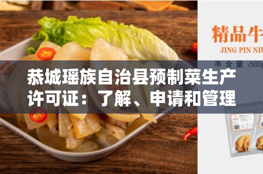 恭城瑶族自治县预制菜生产许可证：了解、申请和管理
