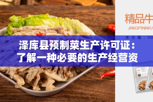 泽库县预制菜生产许可证：了解一种必要的生产经营资质