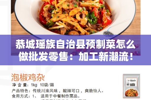 恭城瑶族自治县预制菜怎么做批发零售：加工新潮流！