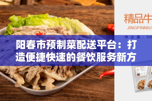 阳春市预制菜配送平台：打造便捷快速的餐饮服务新方式