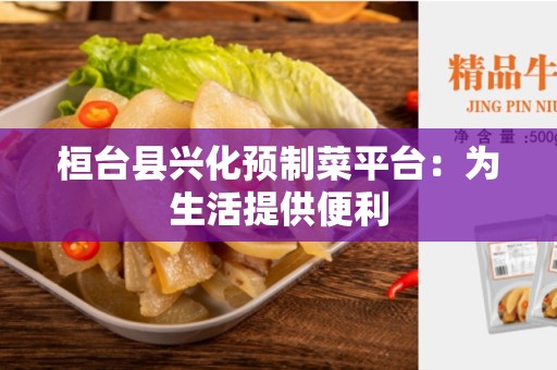 桓台县兴化预制菜平台：为生活提供便利