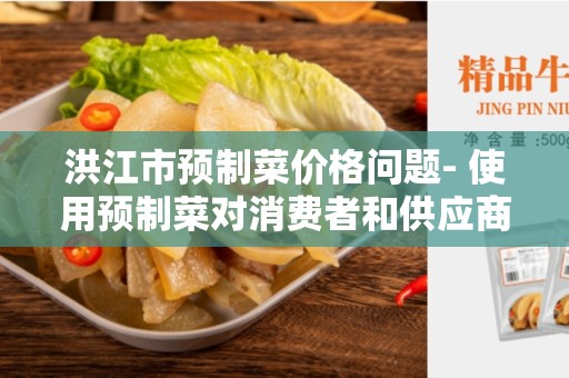 洪江市预制菜价格问题- 使用预制菜对消费者和供应商的影响