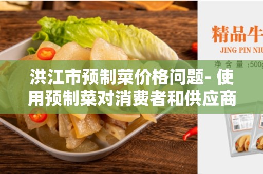 洪江市预制菜价格问题- 使用预制菜对消费者和供应商的影响