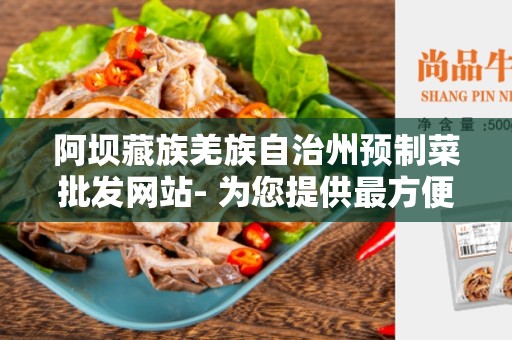 阿坝藏族羌族自治州预制菜批发网站- 为您提供最方便的菜品采购渠道