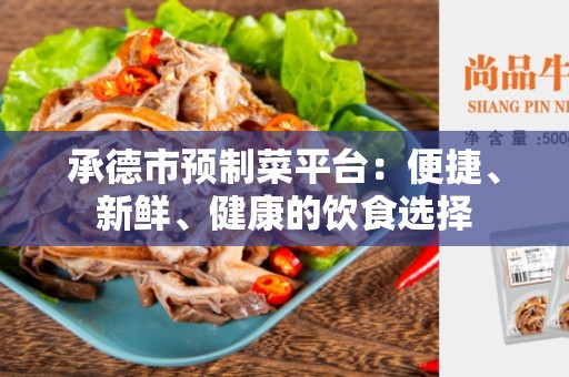 承德市预制菜平台：便捷、新鲜、健康的饮食选择