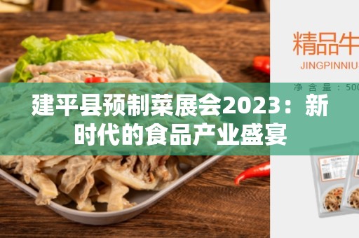 建平县预制菜展会2023：新时代的食品产业盛宴